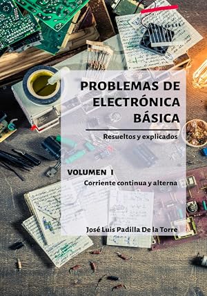Problemas de electr&oacute;nica b&aacute;sica: Volumen I. Corriente continua y alterna (Problemas resueltos de electr&oacute;nica)