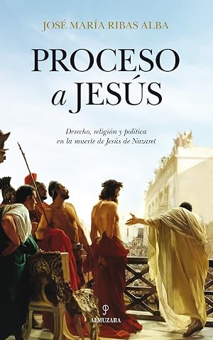 Proceso a Jesus: Derecho, religi&oacute;n y pol&iacute;tica en la muerte de Jes&uacute;s Nazaret: 1 (Historia)