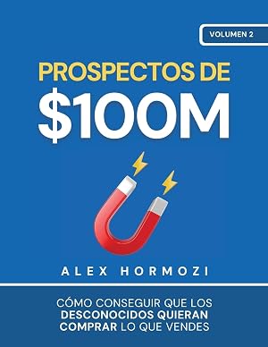 Prospectos de $100M: C&oacute;mo conseguir que los desconocidos quieran comprar lo que vendes (Acquisition.com $100M Series)