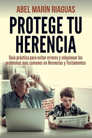 PROTEGE TU HERENCIA: Gu&iacute;a pr&aacute;ctica para evitar errores y solucionar los problemas m&aacute;s comunes en Herencias y Testamentos