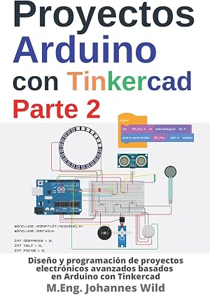 Proyectos Arduino con Tinkercad | Parte 2: Dise&ntilde;o y programaci&oacute;n de proyectos electr&oacute;nicos avanzados basados en Arduino con Tinkercad (Arduino | Introducci&oacute;n y Proyectos)
