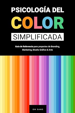 Psicolog&iacute;a del Color Simplificada: Gu&iacute;a de Referencia para Proyectos de Branding, Marketing, Dise&ntilde;o Gr&aacute;fico y Arte