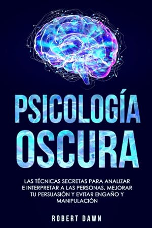 Psicolog&iacute;a Oscura: Las T&eacute;cnicas Secretas Para Analizar E Interpretar A Las Personas, Mejorar Tu Persuasi&oacute;n Y Evitar Enga&ntilde;o Y Manipulaci&oacute;n: Gu&iacute;a Esencial de Psicoan&aacute;lisis