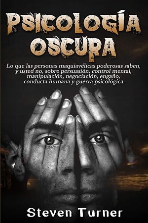 Psicolog&iacute;a oscura: Lo que las personas maquiav&eacute;licas poderosas saben, y usted no, sobre persuasi&oacute;n, control mental, manipulaci&oacute;n, negociaci&oacute;n, enga&ntilde;o, conducta humana y guerra psicol&oacute;gica
