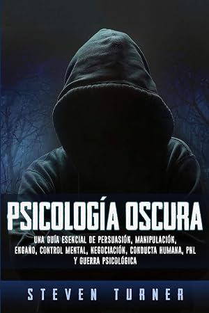 Psicolog&iacute;a oscura: Una gu&iacute;a esencial de persuasi&oacute;n, manipulaci&oacute;n, enga&ntilde;o, control mental, negociaci&oacute;n, conducta humana, PNL y guerra psicol&oacute;gica