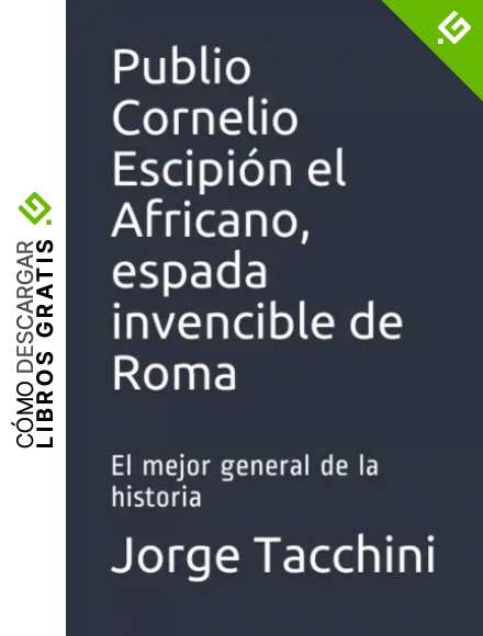 Publio Cornelio Escipi&oacute;n el Africano, espada invencible de Roma: El mejor general de la historia