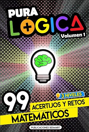 Pura L&oacute;gica (Volumen 1) : 99 Acertijos y Retos Matem&aacute;ticos en 3 Niveles | Divi&eacute;rtete con Juegos de Ingenio y Enigmas de Matem&aacute;ticas para Ni&ntilde;os y Adultos
