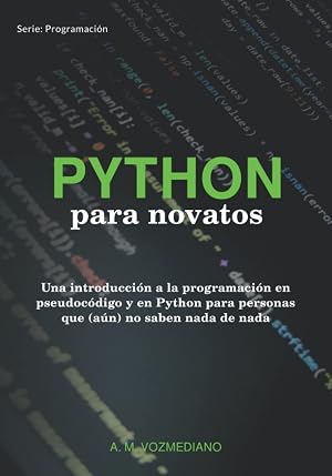 Python para novatos: Una introducci&oacute;n a la programaci&oacute;n en pseudoc&oacute;digo y en Python para personas que (a&uacute;n) no saben nada de nada (Programaci&oacute;n para novatos)