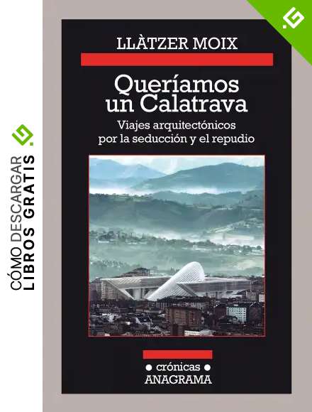 Quer&iacute;amos un Calatrava. Viajes arquitect&oacute;nicos por la seducci&oacute;n y el repudio (Cr&oacute;nicas n&ordm; 112)