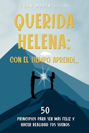 Querida Helena: Con el tiempo aprend&iacute;...: 50 principios para ser m&aacute;s feliz y hacer realidad tus sue&ntilde;os