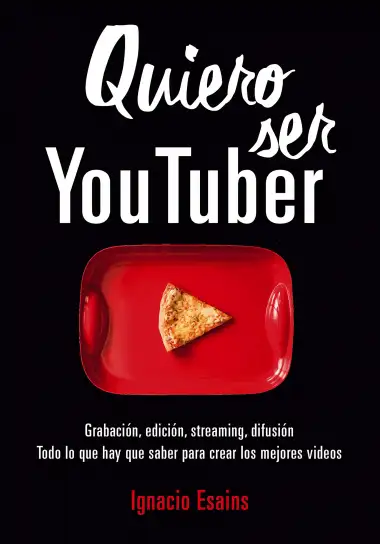 Quiero ser Youtuber: &iexcl;Todo lo que hay que saber para crear los mejores videos de la red! (No ficci&oacute;n ilustrados)