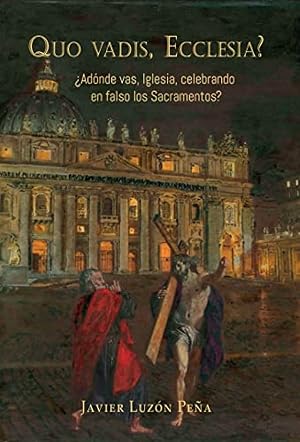 QUO VADIS ECCLESIA? &iquest;Adonde vas, iglesia, celebrando en falso los Sacramentos?