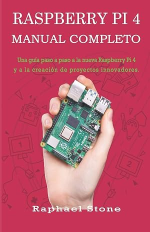 RASPBERRY PI 4 MANUAL COMPLETO: Una gu&iacute;a paso a paso a la nueva Raspberry Pi 4 y a la creaci&oacute;n de proyectos innovadores
