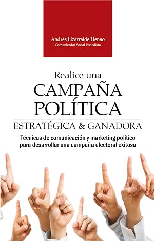 REALICE UNA CAMPA&Ntilde;A POL&Iacute;TICA ESTRAT&Eacute;GICA Y GANADORA: T&eacute;cnicas de comunicaci&oacute;n y marketing pol&iacute;tico para desarrollar una campa&ntilde;a electoral exitosa (Marketing pol&iacute;tico y comunicaci&oacute;n electoral)
