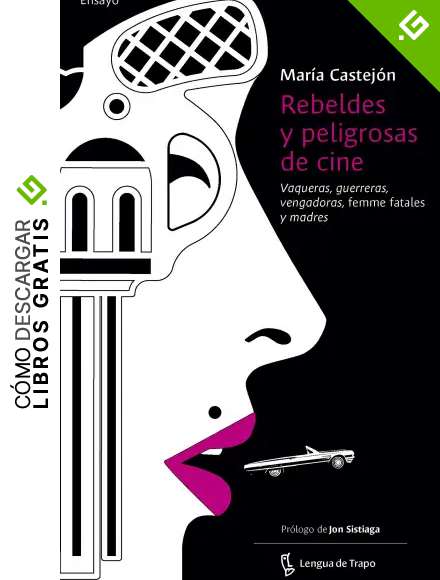 Rebeldes y peligrosas de cine: Vaqueras, guerreras, vengadoras, femme fatales y madres (Ensayo)