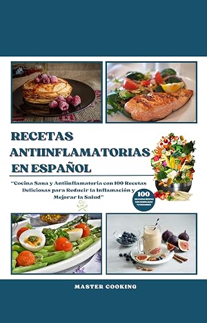 RECETAS ANTIINFLAMATORIAS EN ESPA&Ntilde;OL: Cocina Sana y Antiinflamatoria con 100 Recetas Deliciosas para Reducir la Inflamaci&oacute;n y Mejorar la Salud