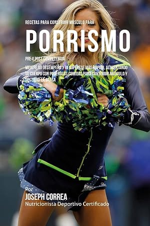 Recetas para Construir Musculo para Porrismo Pre y Post Competencia: Mejore su desempeno y recuperese mas rapido, alimentando su cuerpo con poderosas comidas para construir musculo y destruir la grasa