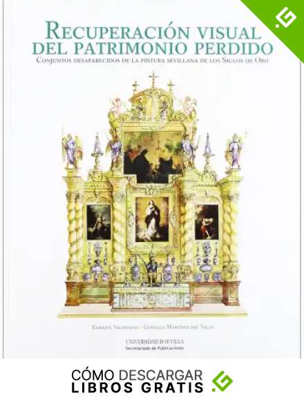 Recuperaci&oacute;n visual del patrimonio perdido: Conjuntos desaparecidos de la pintura sevillana de los Siglos de Oro: 233 (Historia y Geograf&iacute;a)