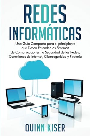 Redes Inform&aacute;ticas: Una Gu&iacute;a Compacta para el principiante que Desea Entender los Sistemas de Comunicaciones, la Seguridad de las Redes, Conexiones de Internet, Ciberseguridad y Pirater&iacute;a
