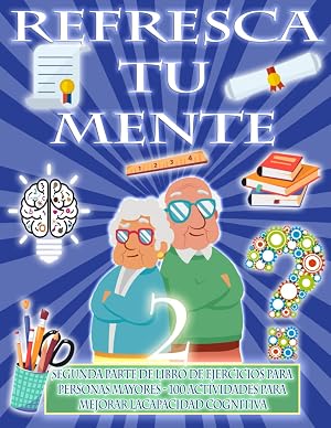REFRESCA TU MENTE 2 | LIBRO DE EJERCICIOS PARA PERSONAS MAYORES 100 ACTIVIDADES PARA MEJORAR LA ACTIVIDAD COGNITIVA: Alzheimer parkinson demencia son ... para ralentizar su avance (Mentes despiertas)