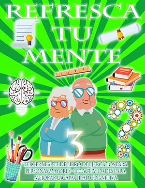 REFRESCA TU MENTE 3 | LIBRO DE EJERCICIOS PARA PERSONAS MAYORES 100 ACTIVIDADES PARA MEJORAR LA CAPACIDAD COGNITIVA: Alzheimer parkinson demencia son ... para retrasar su avance (Mentes despiertas)