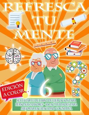 REFRESCA TU MENTE 6 | LIBRO DE EJERCICIOS PARA PERSONAS MAYORES, 100 EJERCICIOS PARA MEJORAR LA CAPACIDAD COGNITIVA: Alzheimer, Parkinson, Demencia ... para Retrasar su Avance (Mentes despiertas)