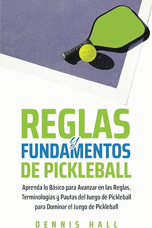 Reglas y Fundamentos de Pickleball: Aprenda lo B&aacute;sico para Avanzar en las Reglas, Terminolog&iacute;as y Pautas del Juego de Pickleball para Dominar el Juego ... (Domina el Juego de Pickleball n&ordm; 2)