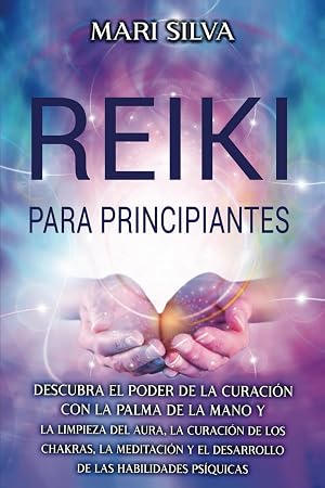 Reiki para principiantes: Descubra el poder de la curaci&oacute;n con la palma de la mano y la limpieza del aura, la curaci&oacute;n de los chakras, la meditaci&oacute;n y ... habilidades ps&iacute;quicas (Curaci&oacute;n Espiritual)