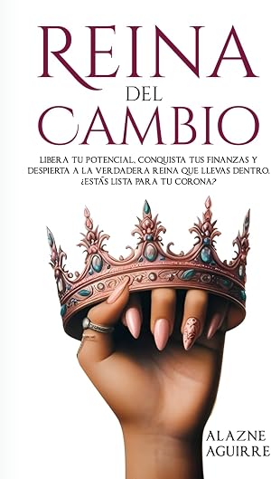Reina del Cambio: Libera tu potencial, conquista tus finanzas y despierta a la Reina que llevas dentro. &iquest;Est&aacute;s lista para tu Corona?