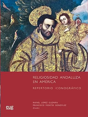 RELIGIOSIDAD ANDALUZA EN AM&Eacute;RICA: Repertorio iconogr&aacute;fico (Colecci&oacute;n Arte y Arqueolog&iacute;a)
