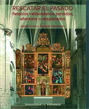 RESCATAR EL PASADO. RETABLOS VALLISOLETANOS PERDIDOS, ALTERADOS O DESPLAZADOS (SIN COLECCION)