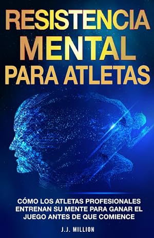 Resistencia Mental Para Atletas: C&oacute;mo Los Atletas Profesionales Entrenan Su Mente Para Ganar El Juego Antes De Que Comience