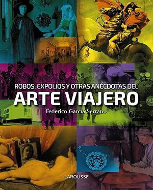 Robos, expolios y otras an&eacute;cdotas del arte viajero (LAROUSSE - Libros Ilustrados/ Pr&aacute;cticos - Arte y cultura)