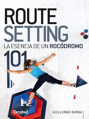Routesetting 101, la Esencia de un Roc&oacute;dromo (MANUALES DESNIVEL)