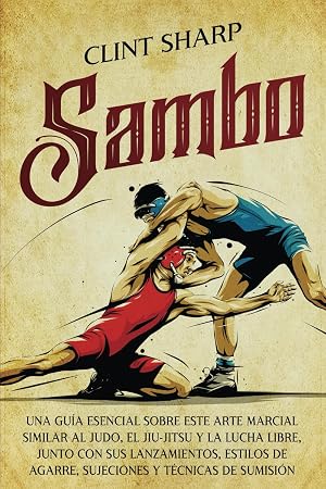 Sambo: Una gu&iacute;a esencial sobre este arte marcial similar al judo, el jiu-jitsu y la lucha libre, junto con sus lanzamientos, estilos de agarre, ... t&eacute;cnicas de sumisi&oacute;n (Artes marciales mixtas)