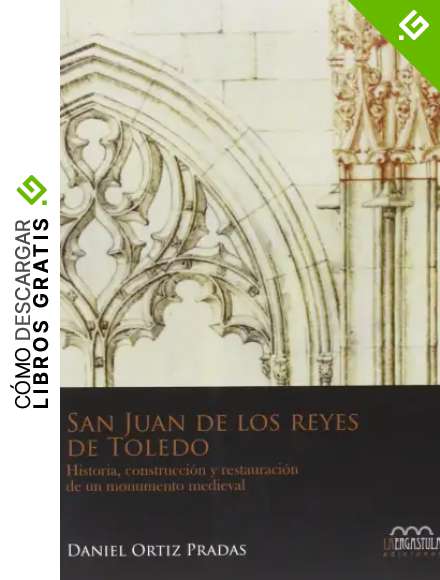 San Juan de los Reyes de Toledo: Historia, construcci&oacute;n y restauraci&oacute;n de un monumento medieval: 1 (Monumentia)