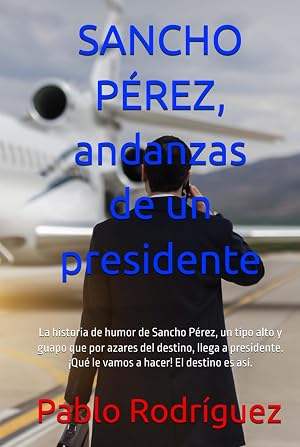 SANCHO P&Eacute;REZ, andanzas de un presidente: La historia de humor de Sancho P&eacute;rez, un tipo alto y guapo que por azares del destino, llega a presidente. &iexcl;Qu&eacute; le vamos a hacer! El destino es as&iacute;.
