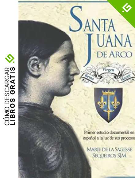 Santa Juana de Arco. Reina, virgen y m&aacute;rtir: Primer estudio documental en espa&ntilde;ol a la luz de sus procesos
