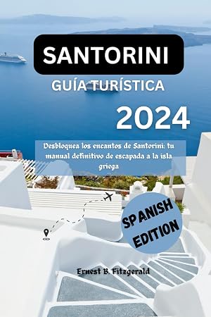 SANTORINI GU&Iacute;A TUR&Iacute;STICO 2024: Descubra el encanto de Santorini: su gu&iacute;a defi nitiva para viajar a las islas griegas (Spanish edition)