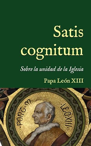 Satis cognitum: Enc&iacute;clica sobre la unidad de la Iglesia como Cuerpo m&iacute;stico de Cristo (1896) (San Lino Libros)