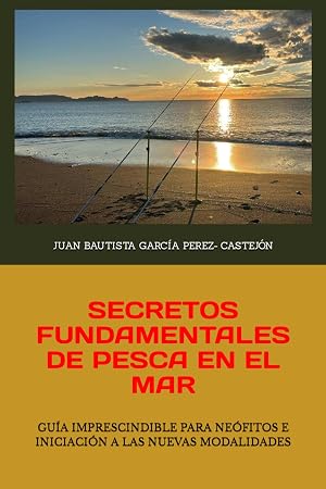 SECRETOS FUNDAMENTALES DE PESCA EN EL MAR: GU&Iacute;A IMPRESCINDIBLE PARA NE&Oacute;FITOS E INICIACI&Oacute;N A LAS NUEVAS MODALIDADES