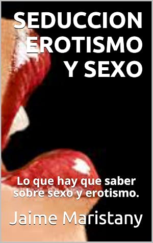 SEDUCCION EROTISMO Y SEXO: Lo que hay que saber sobre sexo y erotismo. (SEXO PARA TODOS Y TODAS n&ordm; 7)