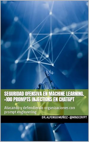 Seguridad ofensiva en machine learning. +100 prompts injections en ChatGPT: Atacando y defendiendo organizaciones con prompt engineering