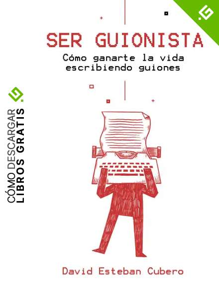 Ser guionista: C&oacute;mo ganarte la vida escribiendo guiones