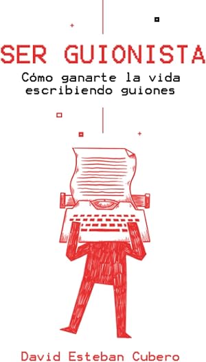 Ser guionista: C&oacute;mo ganarte la vida escribiendo guiones (Biblioteca del guionista)