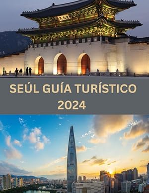 SE&Uacute;L GU&Iacute;A TUR&Iacute;STICO 2024: Gu&iacute;a de viajes de Se&uacute;l 2024: Revelando el rico tapiz de la capital de Corea del Sur: consejos de expertos, gemas ocultas y delicias culturales para que su viaje sea inolvid