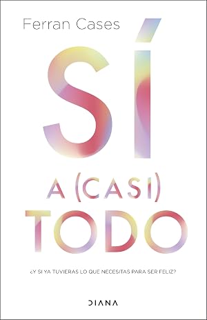 S&iacute; a (casi) todo: &iquest;Y si ya tuvieras lo que necesitas para ser feliz? (Autoconocimiento)