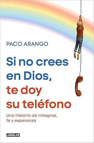 Si no crees en Dios, te doy su tel&eacute;fono: Una historia de milagros, fe y esperanza (Primera persona)