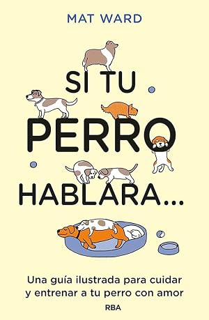 Si tu perro hablara...: Una gu&iacute;a ilustrada para cuidar y entrenar a tu perro con amor (Pr&aacute;ctica)