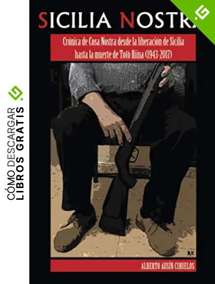 Sicilia Nostra: Cr&oacute;nica de Cosa Nostra desde la liberaci&oacute;n de Sicilia hasta la muerte de Tot&ograve; Riina (1943-2017)